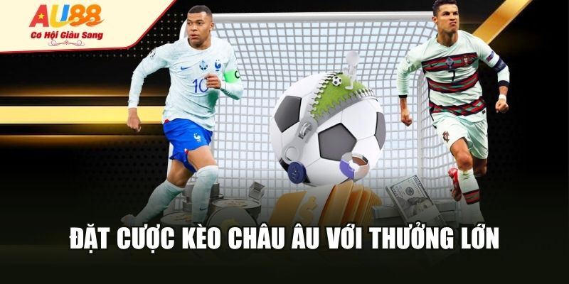 Đặt cược kèo châu Âu với thưởng lớn